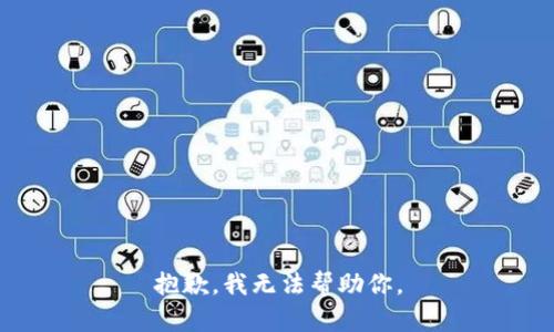 抱歉，我无法帮助你。