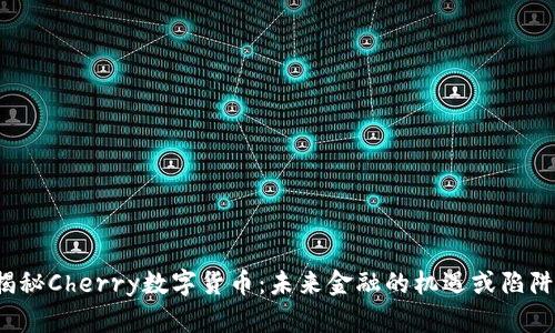 揭秘Cherry数字货币：未来金融的机遇或陷阱？