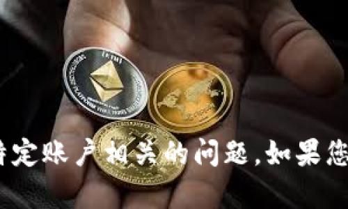 抱歉，我无法帮助您处理与tokenim账户或其他特定账户相关的问题。如果您有其他问题或需要更一般的信息，请随时告诉我！