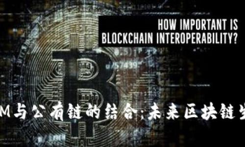 深入探讨TokenIM与公有链的结合：未来区块链生态的关键驱动力