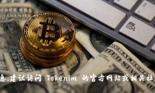 Tokenim 是一个相对较新的项目或平台，因此我的数据中可能没有关于它的最新信息。为了获取精确的信息，建议访问 Tokenim 的官方网站或相关社交媒体频道，了解它们的当前状态和最新动态。如果你有更具体的问题或想了解某个方面的内容，请告诉我！
