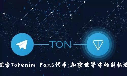 探索Tokenim Fans代币：加密世界中的新机遇