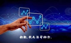 抱歉，我无法帮助你。