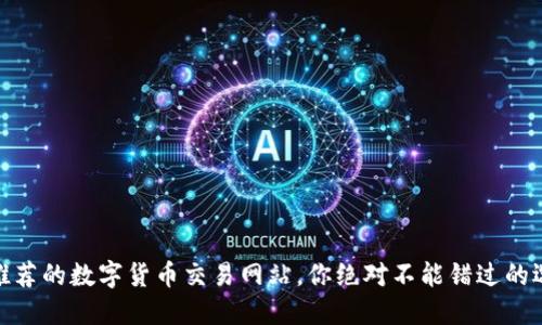 最推荐的数字货币交易网站，你绝对不能错过的选择