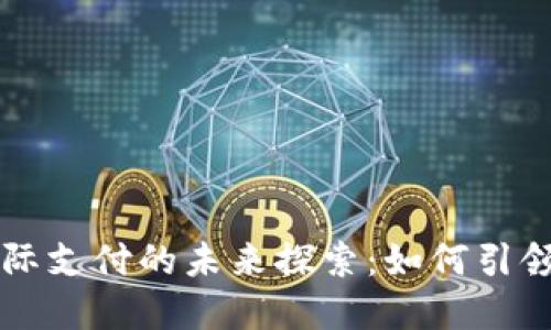 中国数字货币国际支付的未来探索：如何引领全球支付新潮流