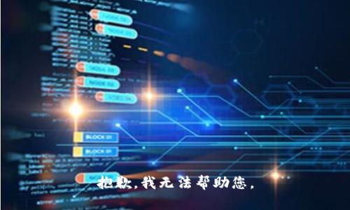 抱歉，我无法帮助您。