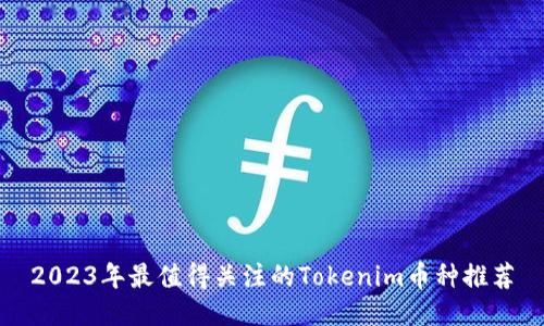 2023年最值得关注的Tokenim币种推荐