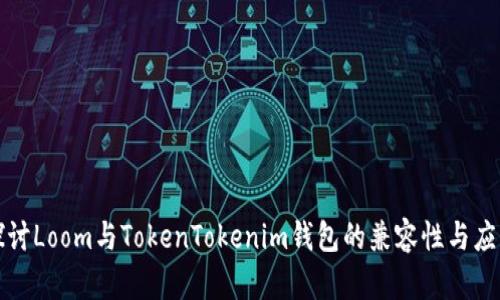 深入探讨Loom与TokenTokenim钱包的兼容性与应用前景