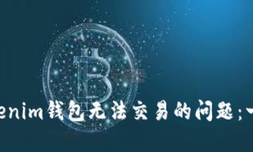 如何解决TokenTokenim钱包无法交易的问题：一步步教你排除故障