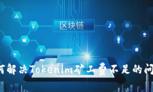 如何解决Tokenim矿工费不足的问题？
