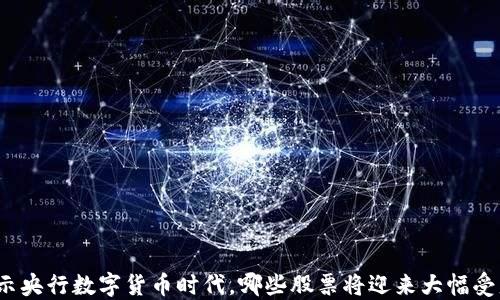 
揭示央行数字货币时代，哪些股票将迎来大幅受益？