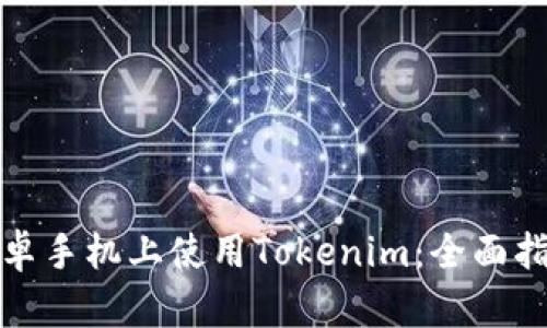 如何在安卓手机上使用Tokenim：全面指南与技巧