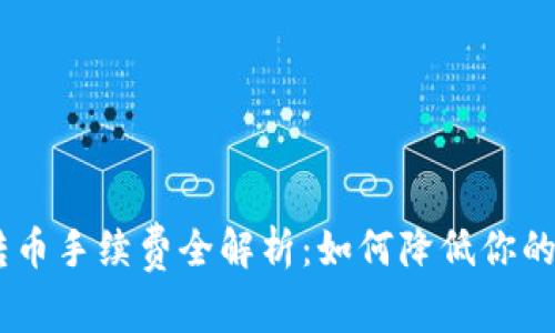 Tokenim转币手续费全解析：如何降低你的交易成本？
