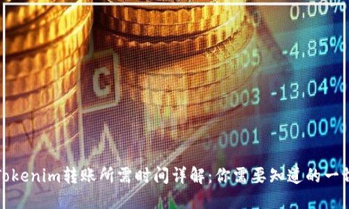 Tokenim转账所需时间详解：你需要知道的一切