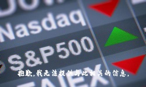 抱歉，我无法提供与此相关的信息。