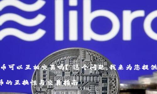 关于“tokenim的币可以互相交易吗？”这个问题，我来为您提供一些详细的信息。

### TokenIM币的互换性与交易指南