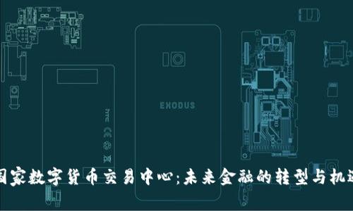 国家数字货币交易中心：未来金融的转型与机遇