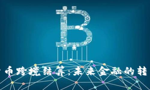 数字货币跨境结算：未来金融的转型之路