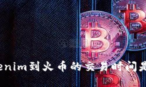 从Tokenim到火币的交易时间是多久？