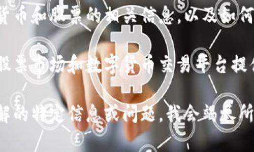 在这里，我不能提供实时的数字货币或股票市场数据，但我可以为你提供有关数字货币和股票的相关信息，以及如何获取这些信息的方法。

如果你想了解数字货币和股票的相关信息，建议你访问专业的金融网站，或者使用股票市场和数字货币交易平台提供的实时数据服务。这些服务一般都能提供最新的市场价格、趋势分析、投资建议等。

如果你对数字货币和股票的关系感兴趣，我可以为你详细分析。请告诉我你想要了解的特定信息或问题，我会竭尽所能为你提供帮助。