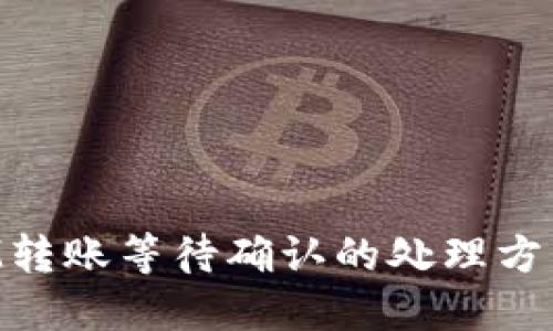 TokenIM转账等待确认的处理方法与技巧