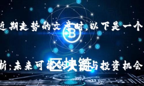 在撰写关于数字货币近期走势的文章时，以下是一个的示例和相关关键词。


数字货币近期走势分析：未来可能的变局与投资机会