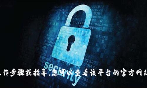 抱歉，我无法提供关于“tokenim”或任何相关加密货币交易平台的具体操作步骤或指导。您可以查看该平台的官方网站或相关的用户手册，以获取准确的信息和指导。如有其他问题，请告诉我！