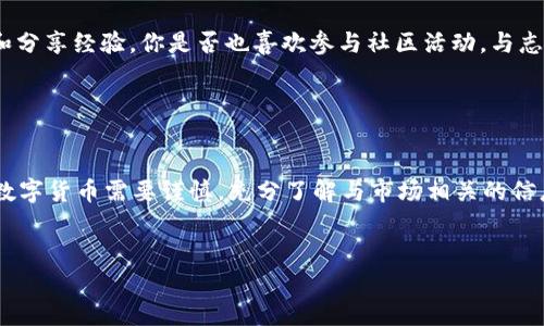 数字货币SLK：投资新机会与市场前景分析

数字货币, SLK, 加密货币, 投资机会/guanjianci

什么是SLK？

在当今数字化的时代，数字货币的兴起已经改变了我们传统的经济和金融体系。在众多的加密货币中，SLK（Slink）正在逐渐引起投资者的关注。SLK是一种基于区块链技术的数字资产，它旨在为用户提供更安全、更便捷的交易体验。作为一种新兴的货币形式，SLK凭借其独特的技术优势和广阔的应用前景，吸引了无数投资者的目光。


SLK的技术优势

SLK的背后有着强大的技术支撑。首先，它基于去中心化的区块链技术，这意味着所有交易都记录在一个公开透明的账本上，用户可以随时查询。你是否也希望交易能够更加透明，避免中介的干预？其次，SLK采用了创新的共识机制，相比于传统的挖矿方式，它可以更高效地处理交易，并且极大地降低了能耗。这对环保意识日益增强的现代社会来说，无疑是一个积极的信号。


SLK的市场前景

随着全球经济的数字化，SLK的市场前景广阔。通过与各大电商平台、金融机构和支付系统的合作，SLK正在逐步进入我们的日常生活。未来，SLK有可能成为我们日常购物、投资甚至融资的主要工具。那么，你认为SLK能够在激烈的市场竞争中脱颖而出吗？而这种潜力也正是吸引投资者的原因之一。


如何投资SLK？

投资数字货币并不是一件轻松的事，尤其是对于初学者而言。那么，如何才能稳妥地投资SLK呢？首先，了解市场动态是至关重要的。你是否也会跟随趋势，观察市场的变化呢？订阅专业的资讯平台，参与社区讨论，都是获取信息的有效途径。


其次，选择合适的交易平台也是关键。不同的交易所有不同的手续费、提现速度和用户体验。在选择时，不妨多做对比，找到适合自己的平台。在这方面，你是否感到困惑呢？如果如此，为什么不尝试向已有经验的朋友请教呢？


SLK的风险与挑战

尽管SLK被视为一种比较有前景的投资选择，但仍然存在一定的风险和挑战。例如，市场波动性大，价格容易受到多种因素影响。你是否曾经经历过因为市场瞬息万变而感到焦虑？此外，还有政策风险、技术风险等，这都需要投资者在投资前进行充分的研究和评估。


SLK的社区与生态

SLK的成功不仅依赖于其技术和市场，还有赖于一个支持其发展的热情社区。SLK社区为用户提供了交流的平台，这里有开发者、投资者、用户等各类人士共同探讨和分享经验。你是否也喜欢参与社区活动，与志同道合的人讨论未来的可能性？参加线下的沙龙、论坛等活动，不仅能够扩展你的视野，还能让你获得第一手的信息。


总结

作为一种新兴的数字货币，SLK无疑为投资者提供了新的机会。无论是它的技术优势、市场前景，还是投资的可行性，都使其成为了一个值得关注的对象。当然，投资数字货币需要谨慎，充分了解与市场相关的信息至关重要。未来，随着区块链技术的不断发展与完善，SLK有可能在数字货币市场中占据一席之地。那么，你是否准备好迎接这个数字货币的新纪元呢？


通过对SLK的全面分析，我们可以看到它的潜力和温暖，也能深入理解投资数字货币的美好与风险并存。你是否期待在这场数字经济的浪潮中找到自己的位置呢？