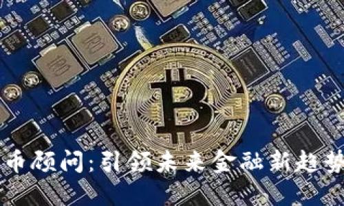央行数字货币顾问：引领未来金融新趋势的核心角色