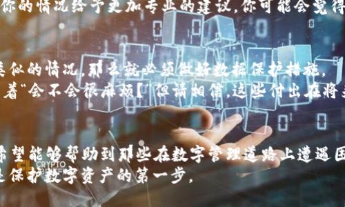   如果你误删了Tokenim该怎么办？ / 

 guanjianci Tokenim, 误删, 数据恢复, 数字资产 /guanjianci 

前言
在数字资产管理的时代，Tokenim作为一种普遍使用的工具，帮助我们管理和存储各种加密货币和数字资产。然而，像其他技术一样，用户在操作中可能会遇到一些意想不到的问题，比如不小心删除Tokenim。你是不是也曾经历过这样的困扰？一旦删掉了，感觉就像丢失了一笔财富，既焦虑又无奈。

理解Tokenim的重要性
在深入讨论如何恢复Tokenim之前，我们先要理解一下Tokenim为何重要。Tokenim不仅是一个简单的工具，它是数字资产的守护者。你可能存储了许多重要的加密货币、交易记录甚至是投资计划。忽然间失去了这些数据，这对我们的数字生活将产生什么样的影响？
尤其是在当前经济环境下，数字资产不再仅是投资工具，而是我们的财务生活的一部分。因此，保护和维护这些资产的安全性是非常重要的。

误删Tokenim后的第一步：冷静和评估
当你发现Tokenim被误删后，第一件事就是冷静下来。虽然失去数据会让人感到愤怒和沮丧，但要记住，情绪不会解决实际问题。此时的你需要清楚地评估情况，思考是完全删除了应用程序，还是仅仅清除了某些数据。
在评估的过程中，你需要问自己一些重要的问题：你是否有备份？是否有其他途径可以恢复这些数据？一旦你回答了这些问题，就能更清楚地决定下一步的行动。

尝试恢复Tokenim的数据
如果你有习惯性地备份数据，恭喜你！这将是恢复Tokenim的最佳途径。如果没有备份，怎么办呢？
在没有备份的情况下，首先要查看设备的回收站或垃圾箱。在许多情况下，删除的文件在短时间内会被移到一个临时存储区域，以便用户能够恢复。你这个时候可能会想到，“我有没有足够的耐心去翻找这些地方呢？”你要相信“是的，值得一试！”

借助恢复工具
如果你在回收站找不到Tokenim的数据，你可以考虑使用一些第三方数据恢复工具。这类工具通常提供了强大的恢复功能，可以帮助用户从设备中恢复删除的数据。但是，使用这些工具一定要小心，选择信誉良好的软件，以避免进一步损坏数据。
在选择工具时，你可以询问身边的朋友和同行：“你有没有遇到过类似的问题？你是如何解决的？”借助这样的交流，或许你能获得一些实用的建议。

联系Tokenim的客服
如果以上的方法都无法恢复你的Tokenim数据，下一步可以尝试联系Tokenim的客服团队。他们通常会提供技术支持，并根据你的情况给予更加专业的建议。你可能会觉得“联系客服真的有效吗？”但这样的尝试非常有必要，尤其是在你束手无策的时候。

为未来做好保障
经过这一轮的折腾后，你是否意识到保护数字资产的重要性？其实这正是本次经历给你的最大启示。为了避免未来再次发生类似的情况，那么就必须做好数据保护措施。
首先，养成定期备份数据的习惯。无论是使用云存储，还是定期将重要数据导出到外部硬盘，都是不错的选择。你可能在心里想着“会不会很麻烦？”但请相信，这些付出在将来都是值得的。

总结
误删Tokenim虽然让人感到沮丧，但在冷静面对后，选择正确的方法进行恢复和再管理是至关重要的。通过以上方法和建议，希望能够帮助到那些在数字管理道路上遭遇困惑的人们。
在此，我想问你：“通过这样的经历，你是否会更加珍惜和重视你的数字资产？” 生活中，细节决定成败，记住了，安全措施永远是保护数字资产的第一步。
