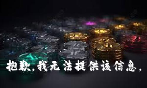 抱歉，我无法提供该信息。