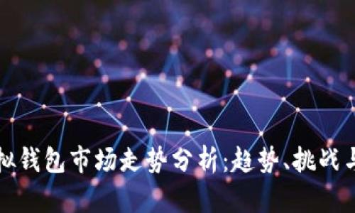 以太坊虚拟钱包市场走势分析：趋势、挑战与未来机遇