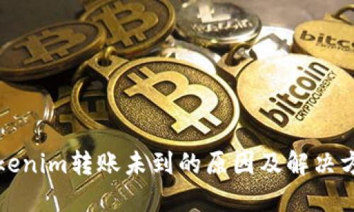 Tokenim转账未到的原因及解决方法