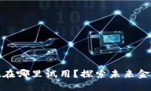 数字货币现在哪里试用？探索未来金融的新潮流