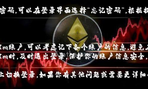 在使用TokenIm进行切换登录时，可以按照以下步骤进行操作：

### 切换登录步骤

1. **退出当前账户**：
   - 打开TokenIm应用，通常在应用的右上角会有一个用户头像或者设置图标。点击后，选择“退出登录”或“注销”。

2. **进入登录界面**：
   - 退出后，应用会自动返回到登录界面。你可以在这里看到输入账号和密码的选项。

3. **输入新账户信息**：
   - 输入你想要登录的账户信息，包括用户名和密码。如果你使用的是第三方登录（如谷歌、Facebook等），也可以选择相应的登录方式。

4. **确认登录**：
   - 点击“登录”按钮。系统会验证你的账户信息，如果信息正确，你就能够成功切换到新的账户。

5. **遇到问题**：
   - 如果在登录过程中遇到问题，例如忘记密码，可以在登录界面选择“忘记密码”，根据提示重置密码。

### 小贴士

- **多个账户管理**：如果你使用多个TokenIm账户，可以考虑记下各个账户的信息，避免在切换时出现混淆。
- **安全性**：确保在公共设备上使用TokenIm时，及时退出登录，保护你的账户信息安全。

这些步骤应该能够帮助你顺利地在TokenIm上切换登录。如果你有其他问题或需要更详细的说明，请告诉我！