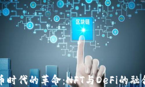 
数字货币时代的革命：NFT与DeFi的融合与未来