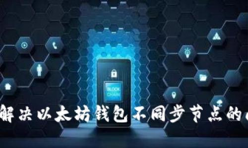 如何解决以太坊钱包不同步节点的问题？