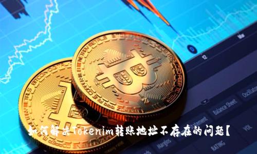 如何解决Tokenim转账地址不存在的问题？