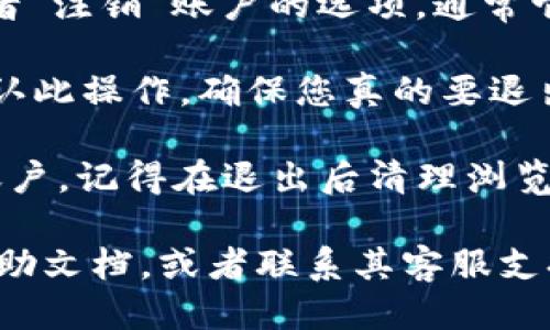 要退出 Tokenim 账户，您可以按照以下步骤进行操作：

1. **打开 Tokenim 网站或应用**：首先，确保您已经登录到您的 Tokenim 账户。

2. **访问账户设置**：在页面的右上角，通常会有您的个人头像或用户名，点击它，然后从下拉菜单中选择“账户设置”或“个人资料”。

3. **查找退出选项**：在账户设置页面中，寻找“退出”或者“注销”账户的选项，通常它会在页面的底部或者任意显眼的位置。

4. **确认退出**：点击退出选项后，系统可能会要求您确认此操作，确保您真的要退出您的账户，点击“确认”或“是”。

5. **安全退出**：如果您在公共设备上使用 Tokenim 账户，记得在退出后清理浏览器缓存和历史记录，以保护您的账户安全。

如果您在这些步骤中遇到问题，可以查阅 Tokenim 的帮助文档，或者联系其客服支持。希望这些步骤能够帮助您有效地退出 Tokenim 账户！