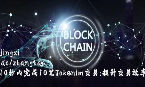 jingxi/jingxi  
zhanghao/zhanghao  
如何在10秒内完成10笔Tokenim交易：提升交易效率的秘诀