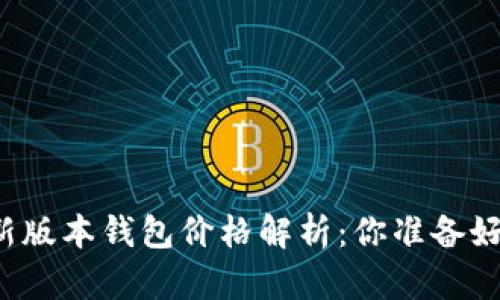 以太坊最新版本钱包价格解析：你准备好投资了吗？