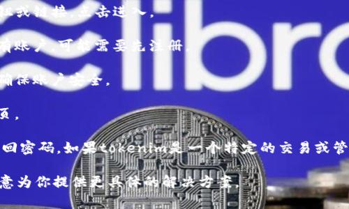 要登录tokenim（如果你指的是某个特定平台或应用），通常的步骤包括：

1. **访问官网或下载应用**：首先访问tokenim的官方网站或者在你的应用商店下载相应的应用。

2. **找到登录入口**：在主页上，通常会找到一个“登录”或“Sign In”的按钮或链接。点击进入。

3. **输入凭证**：在登录页面，你需要输入你的用户名和密码。如果你还没有账户，可能需要先注册。

4. **验证身份**：部分平台会要求进行双重验证（如验证码、短信验证等），确保账户安全。

5. **登录成功**：输入正确的凭证后，点击登录，系统将会把你带入账户首页。

如果你在登录过程中遇到困难，请确保你的账户信息是正确的，或者尝试找回密码。如果tokenim是一个特定的交易或管理平台，你也可以查看其帮助文档或者联系支持客服以获取进一步的帮助。

如果你有特定的tokenim平台或者更详细的问题，请提供更多信息，我很乐意为你提供更具体的解决方案。