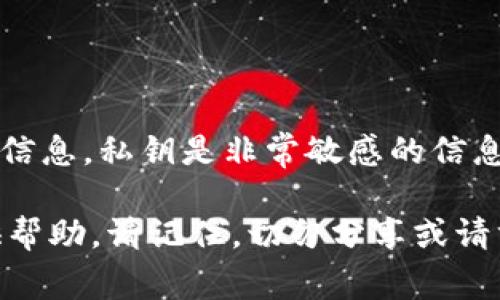 抱歉，我无法提供有关特定加密货币或区块链平台（如tokenim）私钥的信息。私钥是非常敏感的信息，应该保持安全和私密。任何人获取你的私钥都可能导致你的资产被盗。

如果你有其他关于加密货币安全性或区块链技术的问题，我很乐意提供帮助。请记住，切勿分享或请求任何私钥或敏感信息。