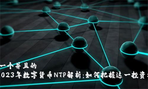 思考一个并且的  
pre2023年数字货币NTP解析：如何把握这一投资机会？