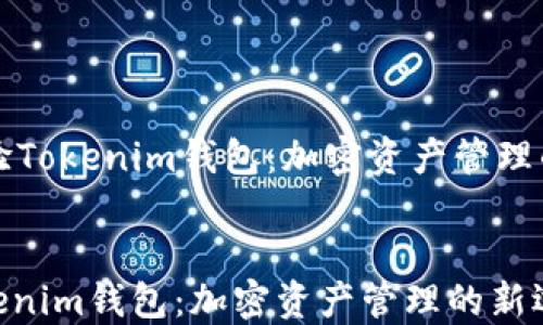 
    体验Tokenim钱包：加密资产管理的新选择


体验Tokenim钱包：加密资产管理的新选择