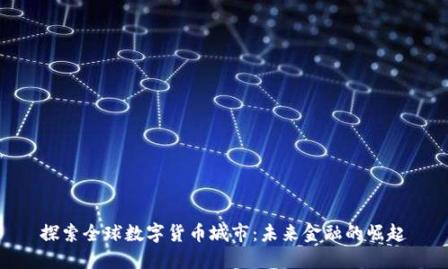 探索全球数字货币城市：未来金融的崛起