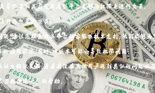 看起来您的请求与特定平台或应用程序的交易有关，可能是“tokenim”相关的功能或权限。这里是一些建议，您可以尝试解决“权限不足无法交易”的问题：

1. **确认账户状态**：确保您的账户已经通过了所有必要的验证步骤。有时新的用户需要完成身份验证才可以进行某些操作。

2. **检查授权设置**：查看您的账户设置，确认是否给了相关应用程序或平台足够的权限来进行交易。

3. **余额检查**：确保您的账户余额充足，以便进行您想要的交易。

4. **联系支持团队**：如果以上步骤未能解决问题，建议您联系相关平台的客服或技术支持。他们能够为您提供具体的解决办法。

5. **更新应用程序**：确保您使用的是最新版本的应用程序。有时，旧版本可能会导致权限问题。

6. **查看社区反馈**：访问该平台的社区论坛或社交媒体页面，看看有没有其他用户遇到类似的问题以及他们的解决方法。

如果您的问题依然存在，请提供更多细节，我会尽力提供进一步的帮助。