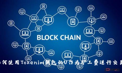 如何使用Tokenim钱包的U作为矿工费进行交易？