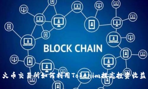 火币交易所如何利用Tokenim提高投资收益