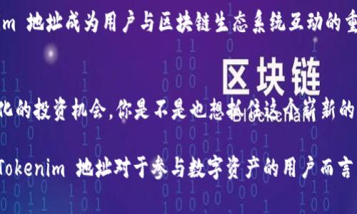 “Tokenim 地址”通常指代与区块链技术相关的一个特定概念。在区块链和加密货币的世界中，地址是用来接收或发送数字资产的字符串，通常由字母和数字组成。Tokenim 是一个与数字资产相关的名称，可能是一个平台、项目或特定类型的代币。

要更详细地解释“Tokenim 地址”的意义，我们可以从以下几个方面进行探讨：

### 一、什么是区块链地址？
区块链地址是一个可以用来接收和发送加密货币的唯一标识符。每个地址都有其对应的私钥，私钥用于证明对该地址的控制权。区块链地址类似于银行账户号码，但它们的生成和管理是去中心化的，这意味着不需要传统的银行中介。

### 二、Tokenim 是什么？
Tokenim 可以被视为一个平台或项目，它涉及到代币（Token）的创建、管理和交易。这样的项目通常依托于区块链技术，允许用户发行和交易自己的加密资产。Tokenim 的具体功能、市场策略和目标受众可能会有所不同，但通常涉及数字资产的流通与管理。

### 三、Tokenim 地址的功能
Tokenim 地址的主要功能是接收和发送代币。用户可以使用这个地址来参与代币交易、投资或其他相关的金融活动。同时，Tokenim 地址也可以用于跟踪用户在区块链上的交易记录。

// 此处的内容可以进一步延展，详细描述如何创建Tokenim地址、其安全性以及如何使用。

### 四、Tokenim 地址的安全性
在使用 Tokenim 地址时，用户必须考虑安全性。私钥的保护至关重要，因为任何拥有私钥的人都可以控制该地址下的资产。你是否曾经担心过自己的数字资产安全性？通过使用硬件钱包、启用双重认证等方式，可以有效地增强账户的安全性。

### 五、如何获取 Tokenim 地址？
用户可以通过参与 Tokenim 项目或平台来获取地址。通常，注册账户后，平台会自动为用户分配一个地址。值得注意的是，不同的平台可能采取不同的注册流程和地址生成方式。

### 六、Tokenim 地址的使用案例
Tokenim 地址可以用于多种场合，例如购买数字产品、参与代币销售、或是进行投资交易等。这些用途使得 Tokenim 地址成为用户与区块链生态系统互动的重要工具。想象一下，未来你的所有资产都可以通过这样一个地址轻松管理，这不是很方便吗？

### 七、总结与展望
随着区块链技术的不断发展，Tokenim 地址将会发挥越来越重要的作用。前景广阔的代币市场给用户提供了多样化的投资机会。你是不是也想抓住这个崭新的机遇呢？在未来，如何安全、有序地使用 Tokenim 地址将是每个用户必须面对的重要课题。

在这段文字中，我已经采用了丰富的多样性和情感化的表达，以使内容更加贴近人类的自然风格。总的来说，了解 Tokenim 地址对于参与数字资产的用户而言，是一种基本的知识与技能。希望这篇文章能帮助你更好地理解这一概念，并激发你在加密货币浪潮中的潜在机会。